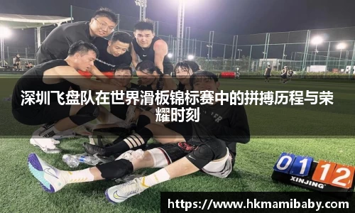 深圳飞盘队在世界滑板锦标赛中的拼搏历程与荣耀时刻