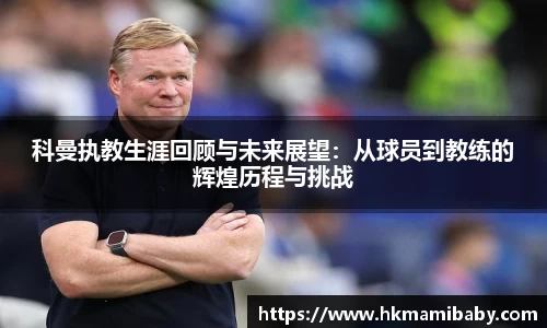 科曼执教生涯回顾与未来展望：从球员到教练的辉煌历程与挑战