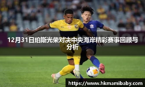 12月31日珀斯光荣对决中央海岸精彩赛事回顾与分析